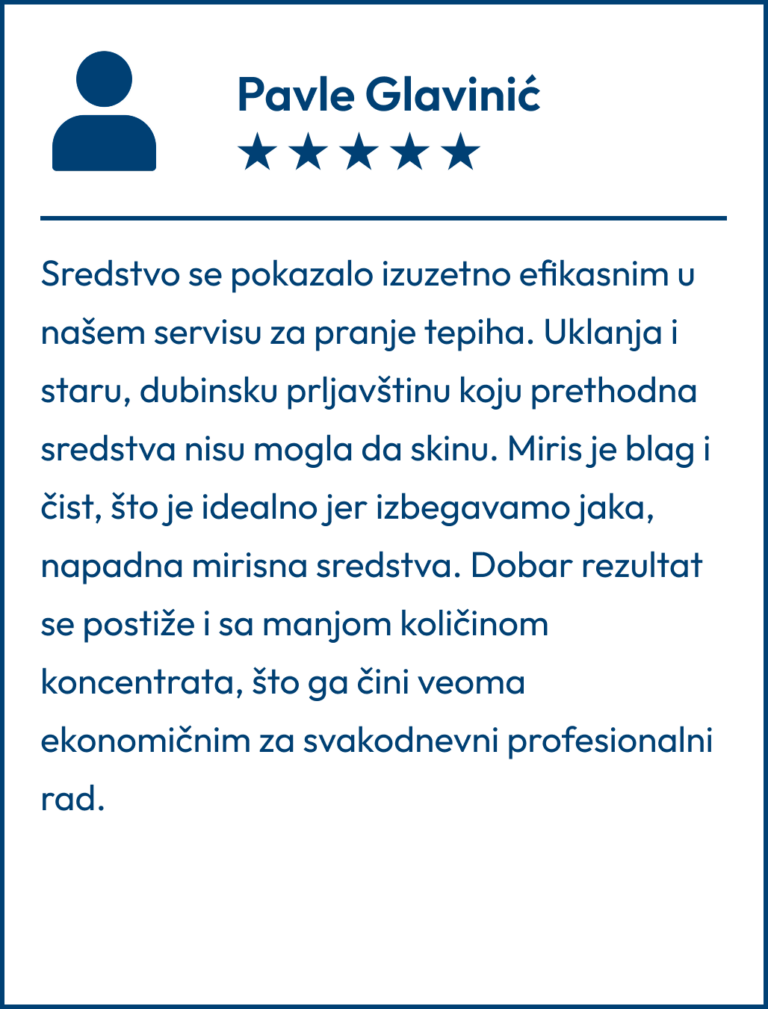 Testimonial koji je napisao Pavle Glavinić "Sredstvo se pokazalo izuzetno efikasnim u našem servisu za pranje tepiha. Uklanja i staru, dubinsku prljavštinu koju prethodna sredstva nisu mogla da skinu. Miris je blag i čist, što je idealno jer izbegavamo jaka, napadna mirisna sredstva. Dobar rezultat se postiže i sa manjom količinom koncentrata, što ga čini veoma ekonomičnim za svakodnevni profesionalni rad."