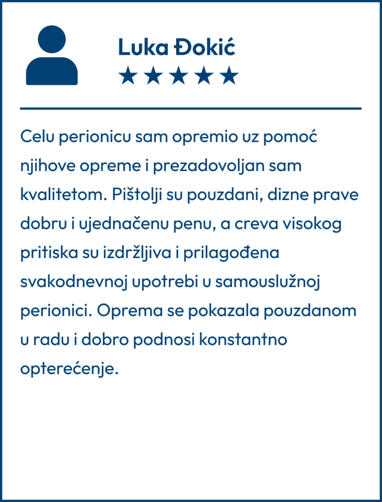 Testimonial koji je napisao Luka Đokić "Celu perionicu sam opremio uz pomoć njihove opreme i prezadovoljan sam kvalitetom. Pištolji su pouzdani, dizne prave dobru i ujednačenu penu, a creva visokog pritiska su izdržljiva i prilagođena svakodnevnoj upotrebi u samouslužnoj perionici. Oprema se pokazala pouzdanom u radu i dobro podnosi konstantno opterećenje."